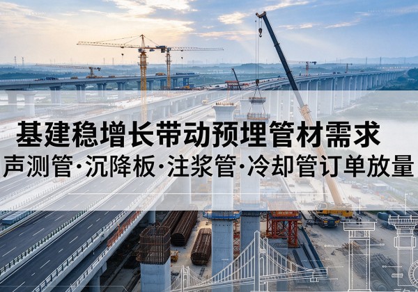 三门基建稳增长带动预埋监测管材需求，声测管、沉降板、注浆管订单持续放量